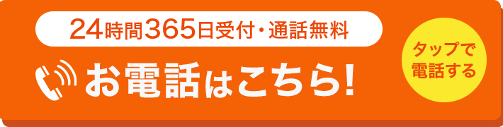 24時間365日受付・通話料無料 お電話はこちら! タップで電話する