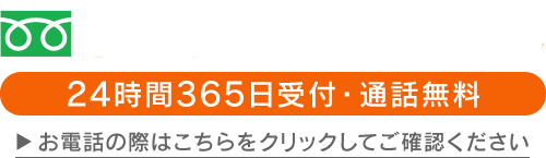 24時間365日受付・通話料無料 お電話の際はこちらをクリックしてご確認ください