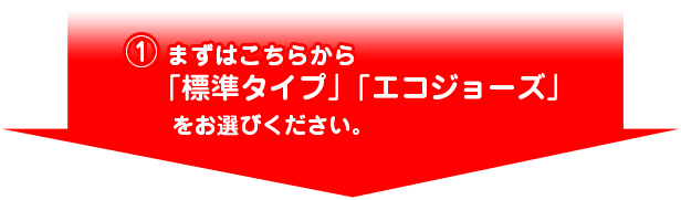 (1)まずはこちらから「標準タイプ」「エコジョーズ」をお選びください
