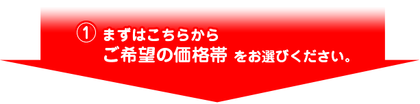 (1)まずはこちらからご希望の価格帯をお選びください